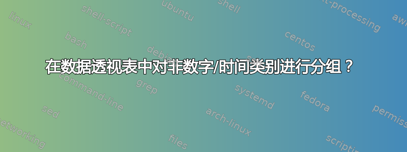 在数据透视表中对非数字/时间类别进行分组？