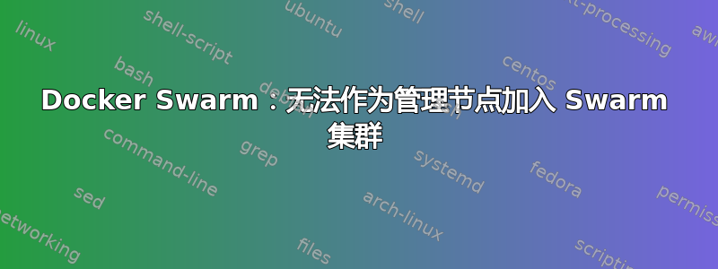 Docker Swarm：无法作为管理节点加入 Swarm 集群