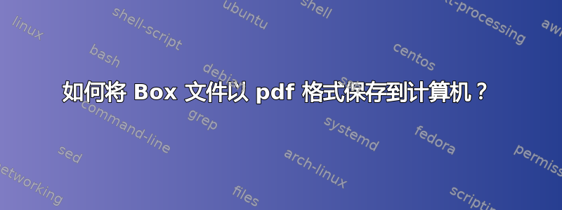 如何将 Box 文件以 pdf 格式保存到计算机？