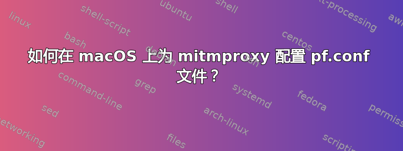 如何在 macOS 上为 mitmproxy 配置 pf.conf 文件？