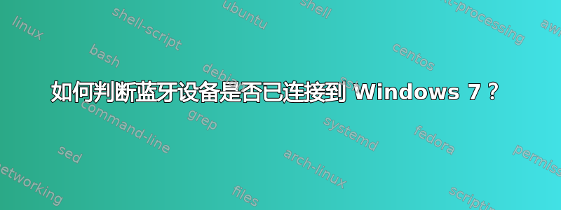 如何判断蓝牙设备是否已连接到 Windows 7？