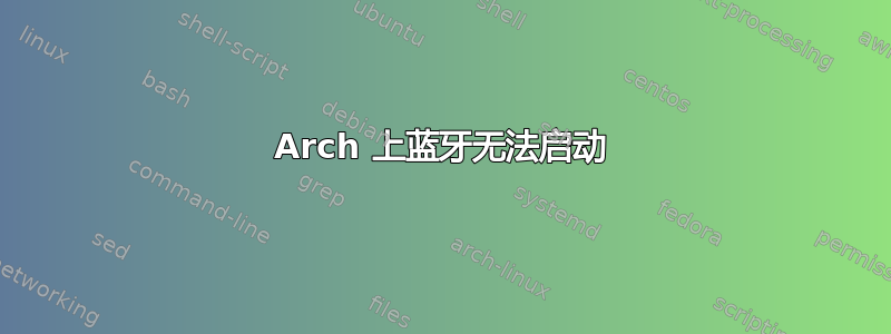 Arch 上蓝牙无法启动