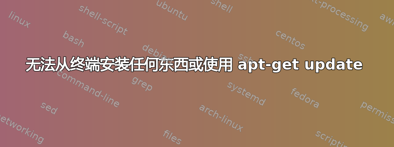 无法从终端安装任何东西或使用 apt-get update