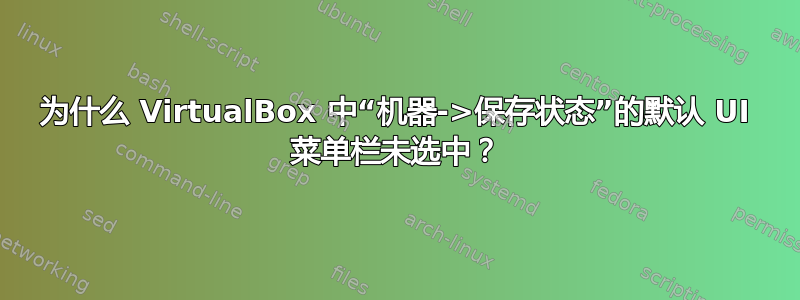 为什么 VirtualBox 中“机器->保存状态”的默认 UI 菜单栏未选中？