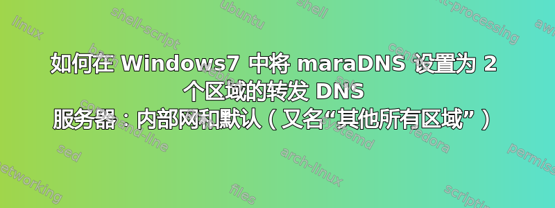 如何在 Windows7 中将 maraDNS 设置为 2 个区域的转发 DNS 服务器：内部网和默认（又名“其他所有区域”）