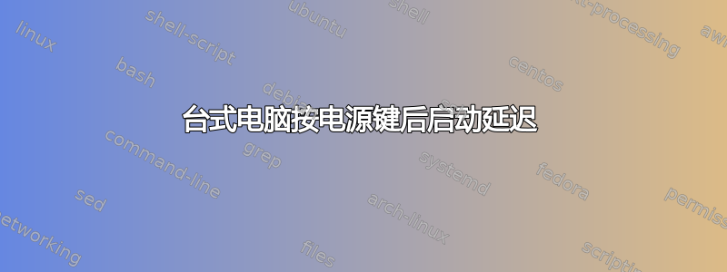 台式电脑按电源键后启动延迟