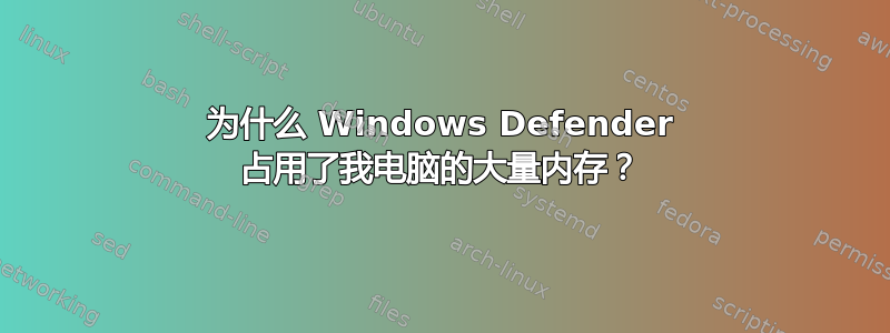 为什么 Windows Defender 占用了我电脑的大量内存？