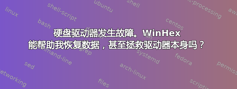 硬盘驱动器发生故障。WinHex 能帮助我恢复数据，甚至拯救驱动器本身吗？