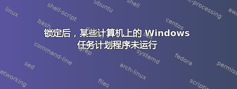 锁定后，某些计算机上的 Windows 任务计划程序未运行