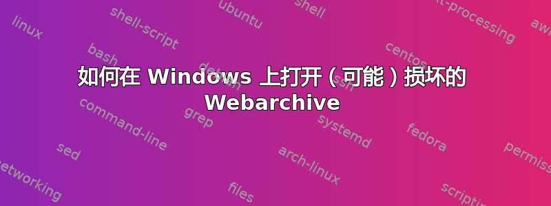 如何在 Windows 上打开（可能）损坏的 Webarchive