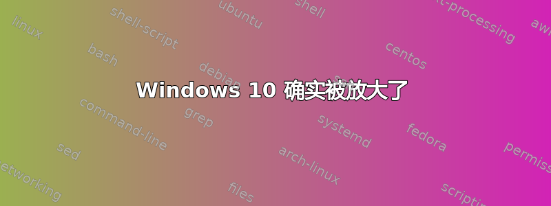 Windows 10 确实被放大了