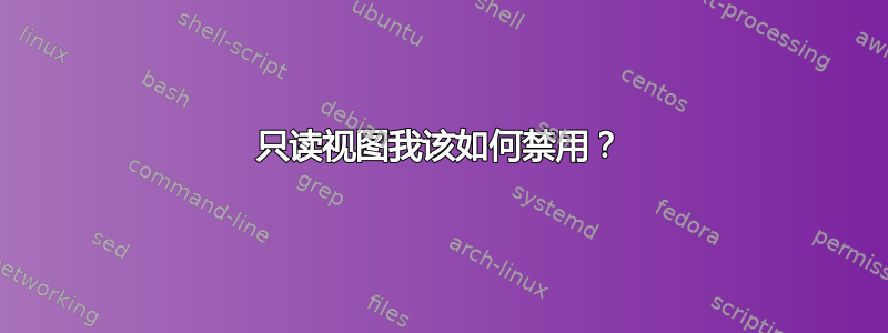 只读视图我该如何禁用？