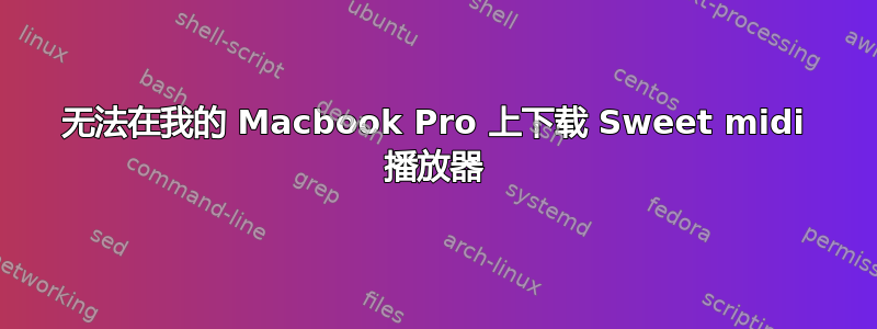 无法在我的 Macbook Pro 上下载 Sweet midi 播放器