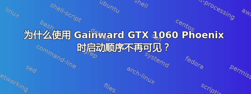 为什么使用 Gainward GTX 1060 Phoenix 时启动顺序不再可见？