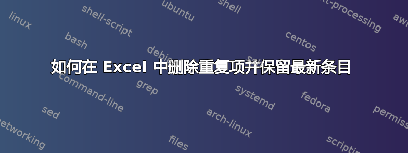 如何在 Excel 中删除重复项并保留最新条目