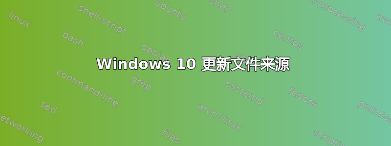 Windows 10 更新文件来源