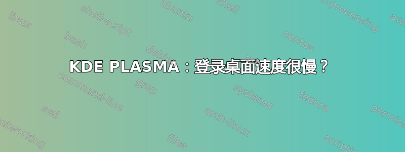 KDE PLASMA：登录桌面速度很慢？