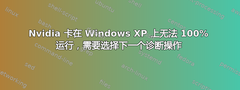 Nvidia 卡在 Windows XP 上无法 100% 运行，需要选择下一个诊断操作