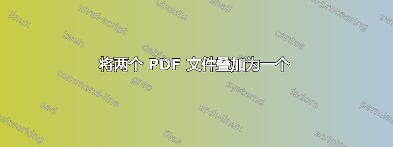 将两个 PDF 文件叠加为一个