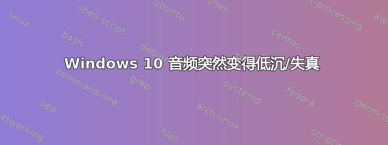 Windows 10 音频突然变得低沉/失真