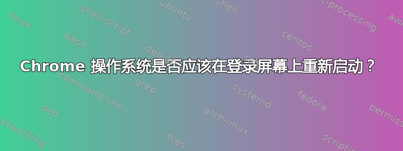 Chrome 操作系统是否应该在登录屏幕上重新启动？