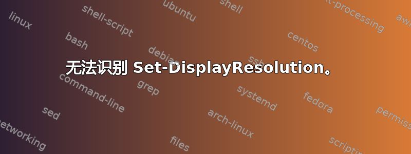 无法识别 Set-DisplayResolution。