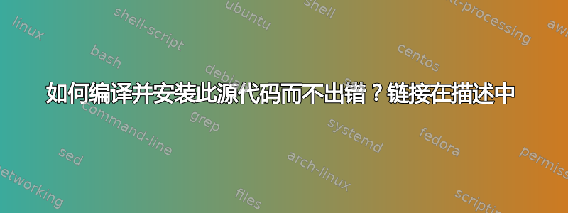 如何编译并安装此源代码而不出错？链接在描述中