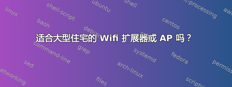 适合大型住宅的 Wifi 扩展器或 AP 吗？