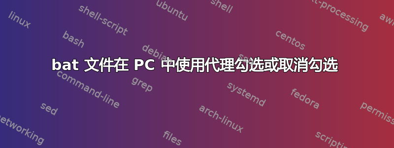 bat 文件在 PC 中使用代理勾选或取消勾选