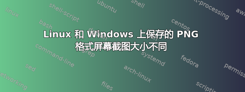 Linux 和 Windows 上保存的 PNG 格式屏幕截图大小不同