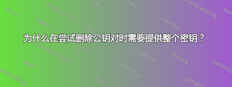 为什么在尝试删除公钥对时需要提供整个密钥？