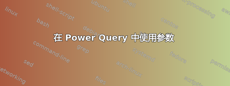 在 Power Query 中使用参数