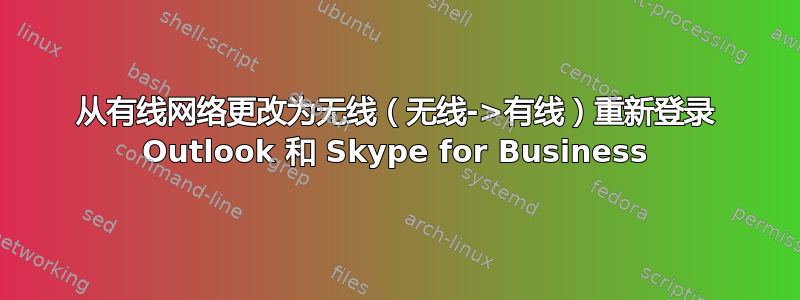 从有线网络更改为无线（无线->有线）重新登录 Outlook 和 Skype for Business