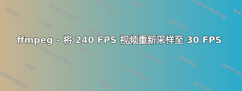 ffmpeg - 将 240 FPS 视频重新采样至 30 FPS