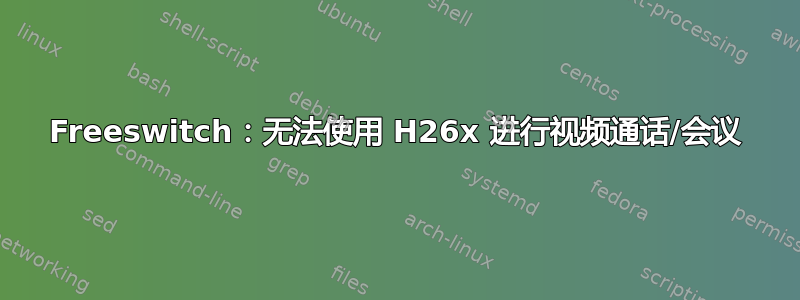 Freeswitch：无法使用 H26x 进行视频通话/会议