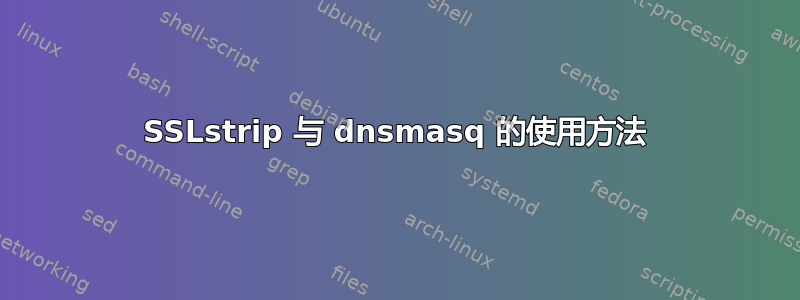 SSLstrip 与 dnsmasq 的使用方法