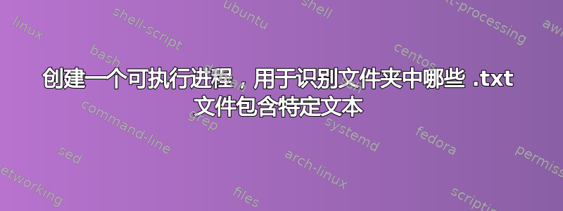 创建一个可执行进程，用于识别文件夹中哪些 .txt 文件包含特定文本