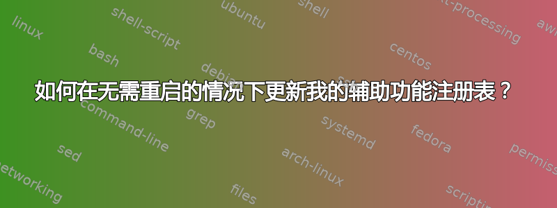 如何在无需重启的情况下更新我的辅助功能注册表？