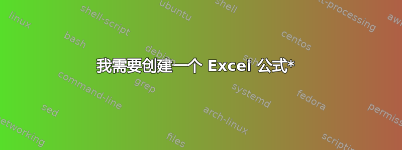 我需要创建一个 Excel 公式* 