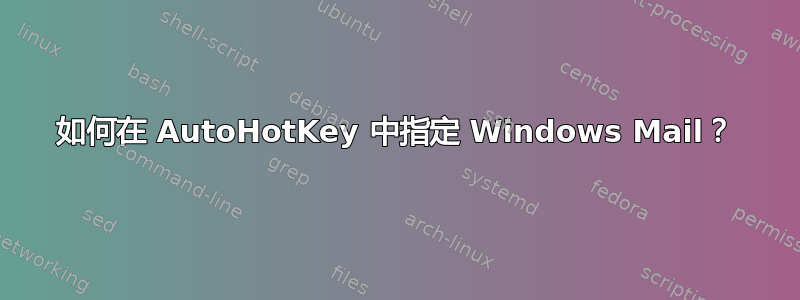 如何在 AutoHotKey 中指定 Windows Mail？