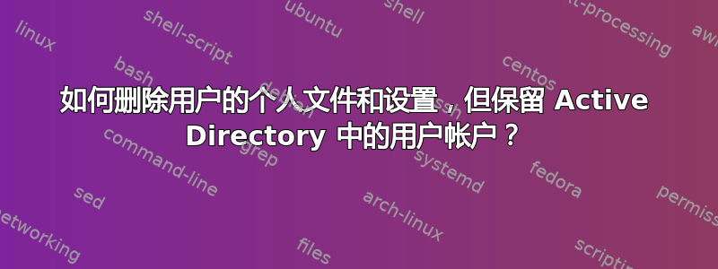 如何删除用户的个人文件和设置，但保留 Active Directory 中的用户帐户？