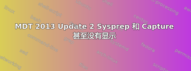 MDT 2013 Update 2 Sysprep 和 Capture 甚至没有显示