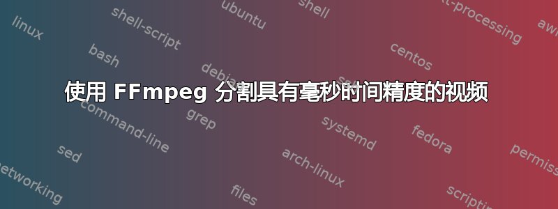 使用 FFmpeg 分割具有毫秒时间精度的视频