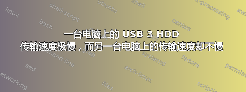 一台电脑上的 USB 3 HDD 传输速度极慢，而另一台电脑上的传输速度却不慢