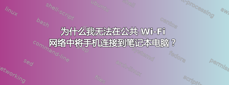 为什么我无法在公共 Wi-Fi 网络中将手机连接到笔记本电脑？