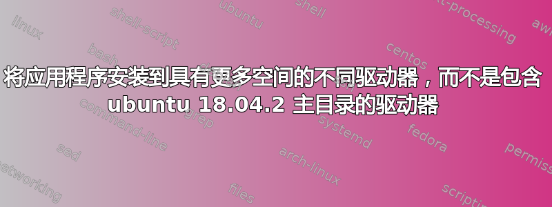 将应用程序安装到具有更多空间的不同驱动器，而不是包含 ubuntu 18.04.2 主目录的驱动器