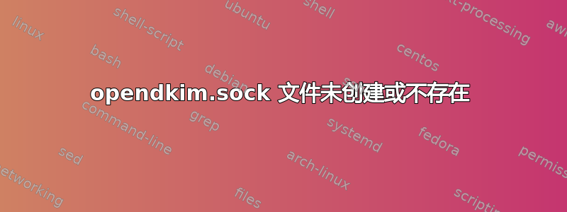 opendkim.sock 文件未创建或不存在