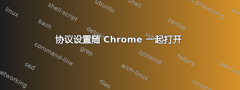 协议设置随 Chrome 一起打开