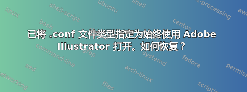 已将 .conf 文件类型指定为始终使用 Adob​​e Illustrator 打开。如何恢复？