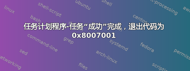 任务计划程序-任务“成功”完成，退出代码为 0x8007001